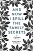AND NOW I SPILL THE FAMILY SECRETS
