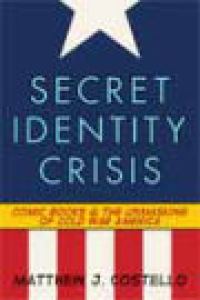 SECRET IDENTITY CRISIS - COMIC BOOKS & THE UNMASKING OF COLD WAR AMERICA