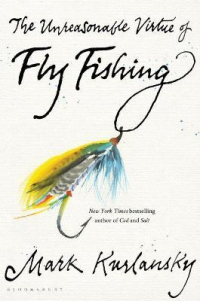 THE UNREASONABLE VIRTUE OF FLY FISHING