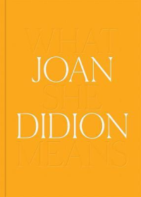 JOAN DIDION - WHAT SHE MEANS