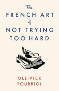 THE FRENCH ART OF NOT TRYING TOO HARD