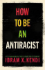 HOW TO BE AN ANTIRACIST
