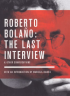 ROBERTO BOLAO: THE LAST INTERVIEW & OTHER CONVERSATIONS