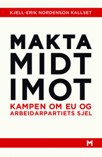 MAKTA MIDT IMOT - KAMPEN OM EU OG ARBEIDARPARTIETS SJEL